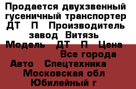 Продается двухзвенный гусеничный транспортер ДТ-10П › Производитель ­ завод “Витязь“ › Модель ­ ДТ-10П › Цена ­ 5 750 000 - Все города Авто » Спецтехника   . Московская обл.,Юбилейный г.